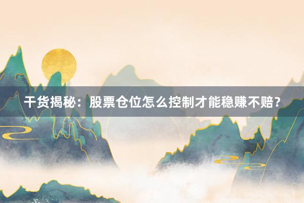 干货揭秘：股票仓位怎么控制才能稳赚不赔？