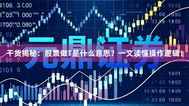 干货揭秘：股票做T是什么意思？一文读懂操作逻辑！