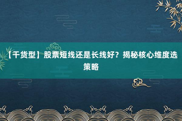 【干货型】股票短线还是长线好？揭秘核心维度选策略
