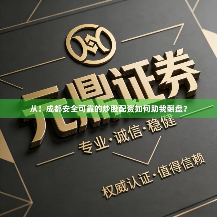 从！成都安全可靠的炒股配资如何助我翻盘？