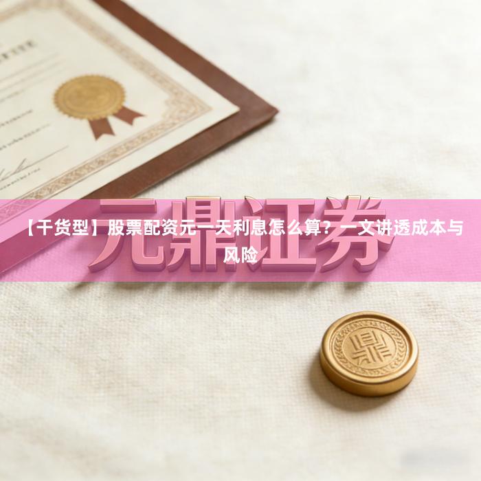 【干货型】股票配资元一天利息怎么算？一文讲透成本与风险