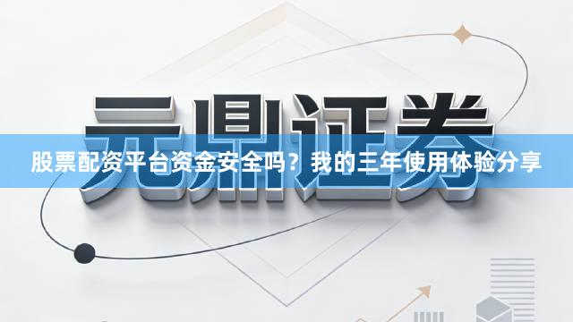 股票配资平台资金安全吗？我的三年使用体验分享