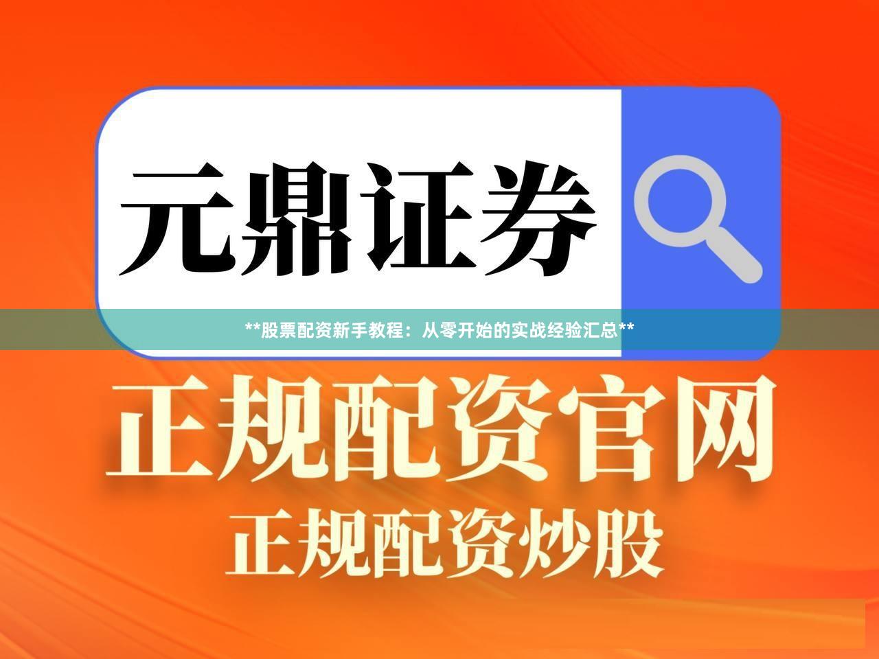 **股票配资新手教程：从零开始的实战经验汇总**