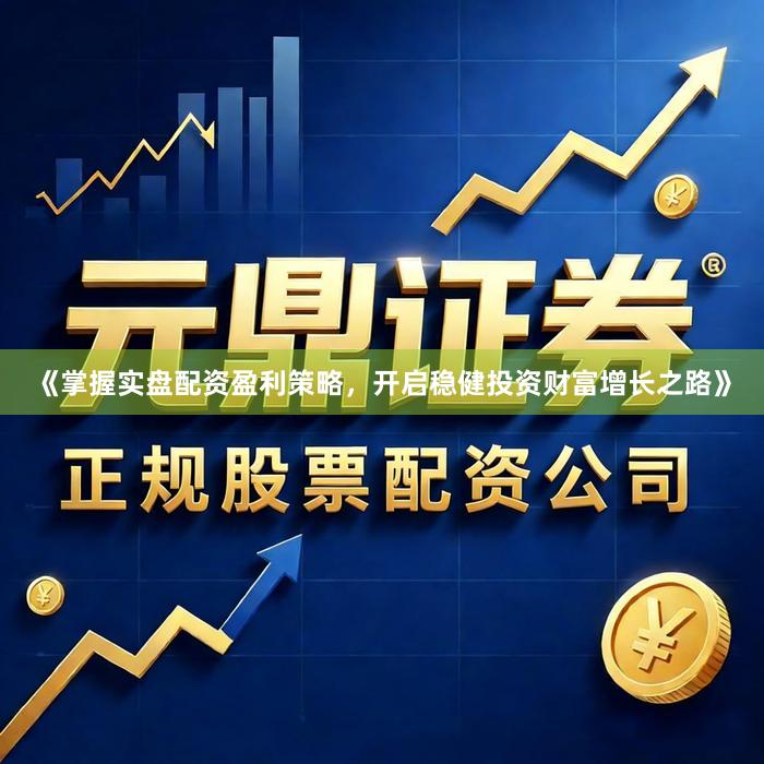 《掌握实盘配资盈利策略，开启稳健投资财富增长之路》
