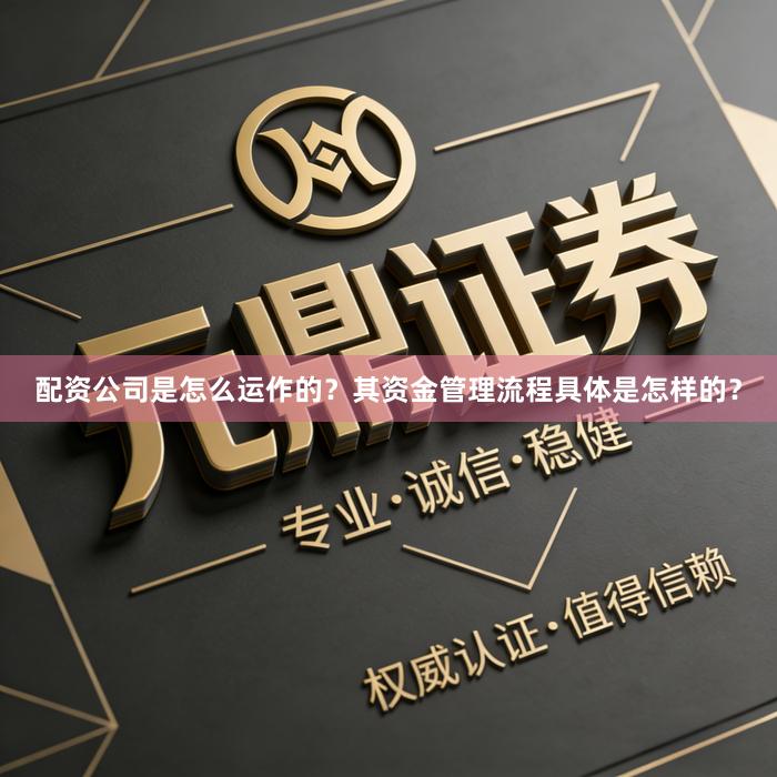 配资公司是怎么运作的？其资金管理流程具体是怎样的？