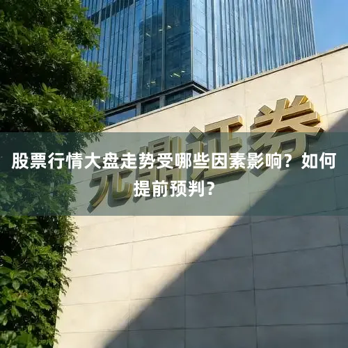 股票行情大盘走势受哪些因素影响？如何提前预判？