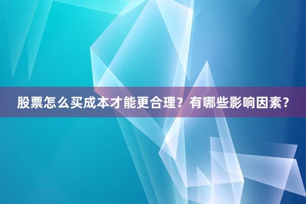 股票怎么买成本才能更合理？有哪些影响因素？