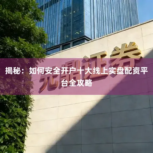 揭秘：如何安全开户十大线上实盘配资平台全攻略