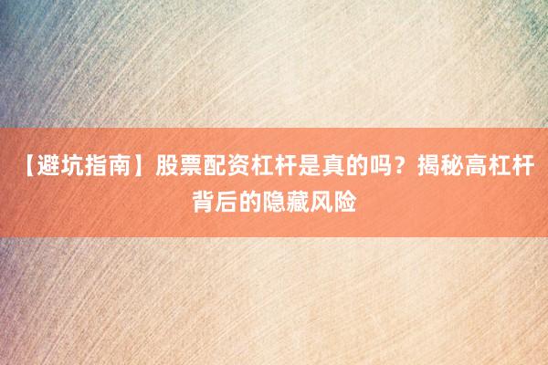 【避坑指南】股票配资杠杆是真的吗？揭秘高杠杆背后的隐藏风险
