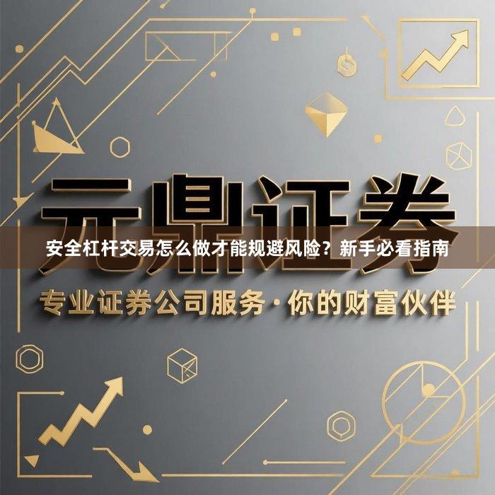 安全杠杆交易怎么做才能规避风险？新手必看指南