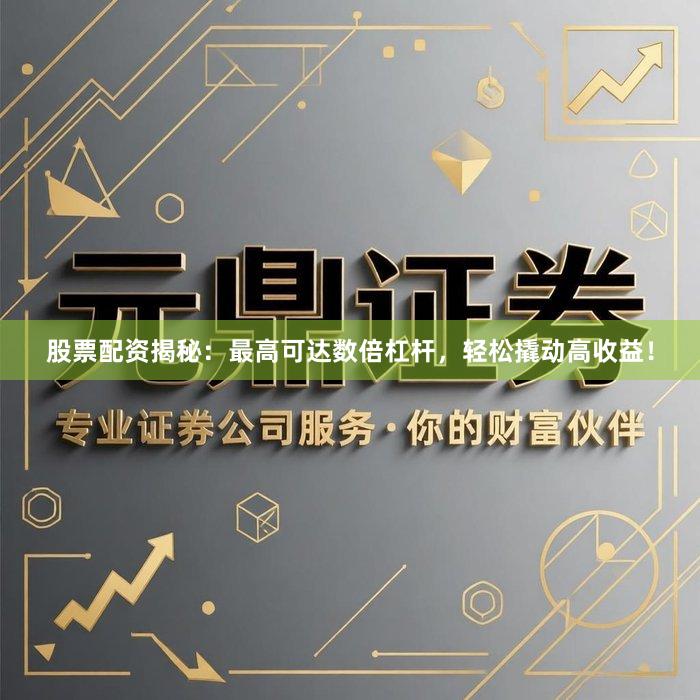 股票配资揭秘：最高可达数倍杠杆，轻松撬动高收益！