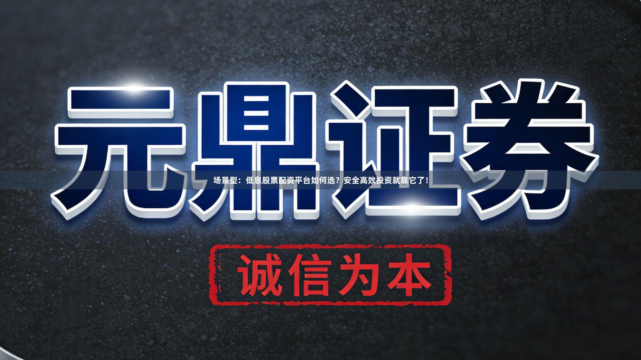 场景型：低息股票配资平台如何选？安全高效投资就靠它了！