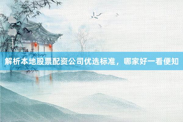 解析本地股票配资公司优选标准，哪家好一看便知
