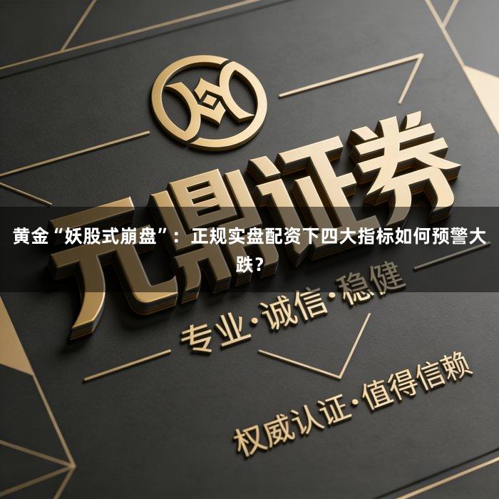 黄金“妖股式崩盘”：正规实盘配资下四大指标如何预警大跌？