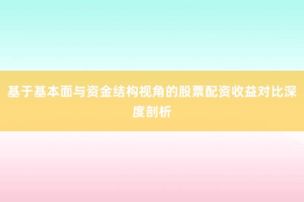 基于基本面与资金结构视角的股票配资收益对比深度剖析