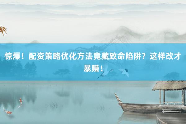 惊爆！配资策略优化方法竟藏致命陷阱？这样改才暴赚！
