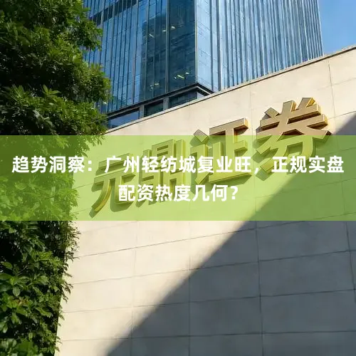 趋势洞察：广州轻纺城复业旺，正规实盘配资热度几何？