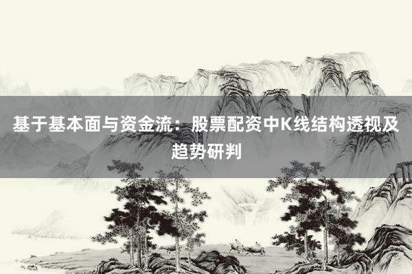 基于基本面与资金流：股票配资中K线结构透视及趋势研判