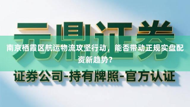 南京栖霞区航运物流攻坚行动，能否带动正规实盘配资新趋势？